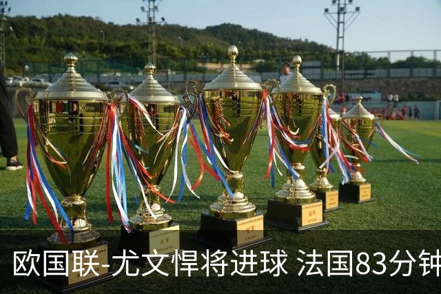 欧国联-尤文悍将进球 法国83分钟丢球平克罗地亚